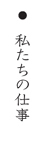 私たちの仕事