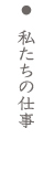 私たちの仕事